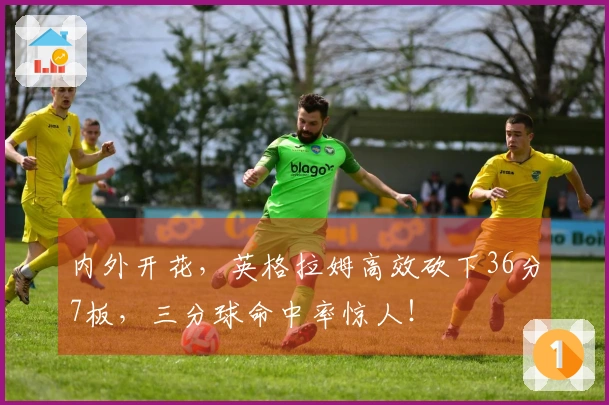 内外开花，英格拉姆高效砍下36分7板，三分球命中率惊人！