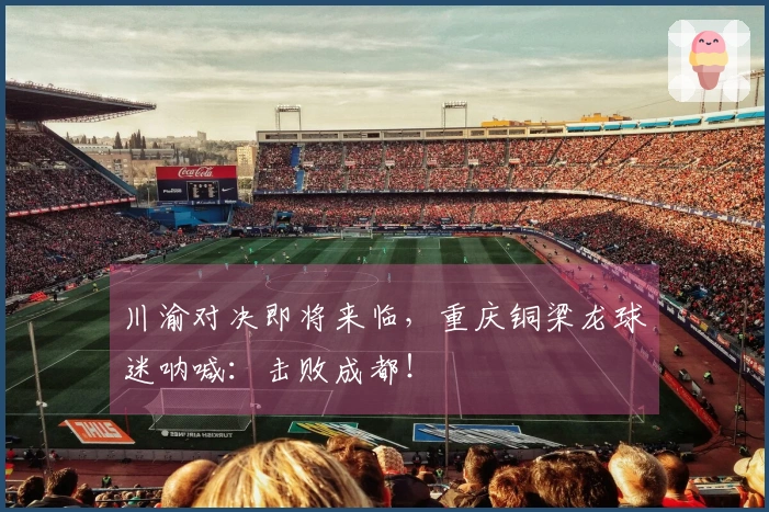 川渝对决即将来临，重庆铜梁龙球迷呐喊：击败成都！