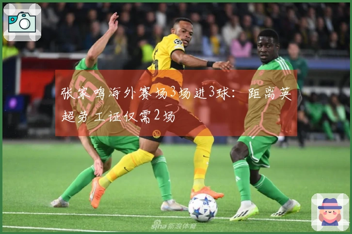 张家鸣海外赛场3场进3球：距离英超劳工证仅需2场