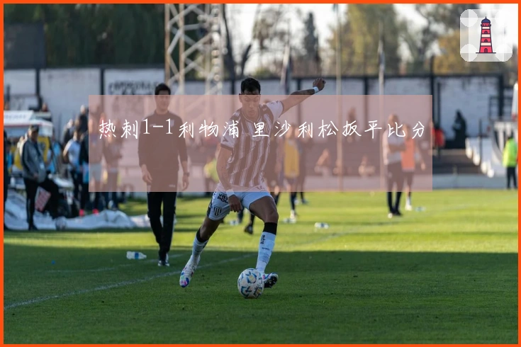热刺1-1利物浦 里沙利松扳平比分